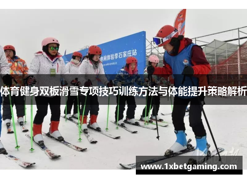 体育健身双板滑雪专项技巧训练方法与体能提升策略解析